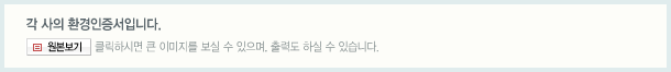 각 사의 환경인증서입니다.원본보기를 클릭하시면 큰 이미지를 보실 수 있으며, 출력도 하실 수 있습니다